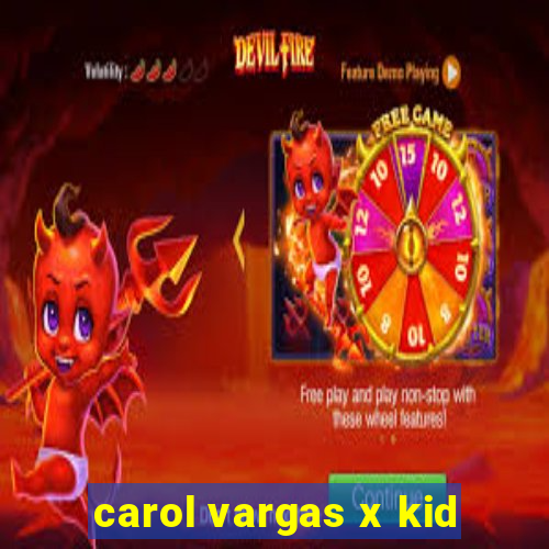 carol vargas x kid